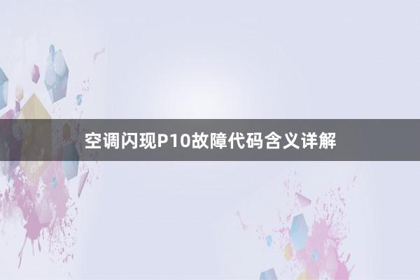 空调闪现P10故障代码含义详解