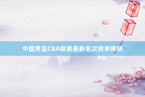 中国男篮CBA联赛最新名次榜单揭晓